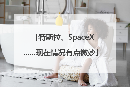 特斯拉、SpaceX……现在情况有点微妙