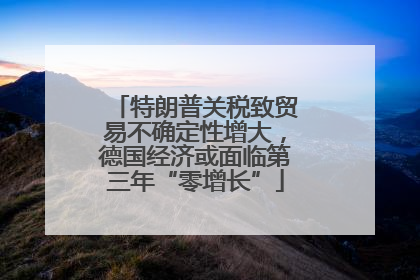 特朗普关税致贸易不确定性增大，德国经济或面临第三年“零增长”