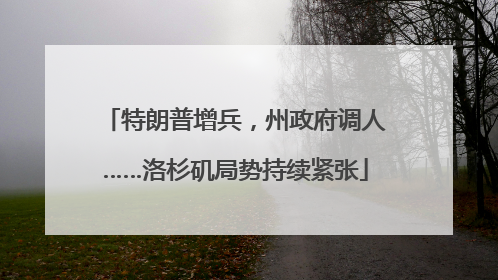 特朗普增兵，州政府调人……洛杉矶局势持续紧张