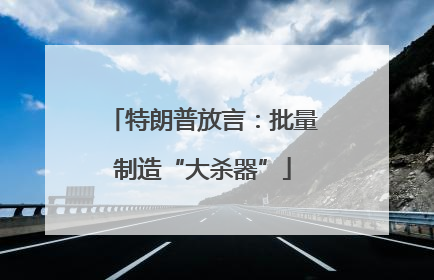 特朗普放言：批量制造“大杀器”