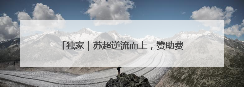 独家｜苏超逆流而上，赞助费飙升至300万，仍一席难求