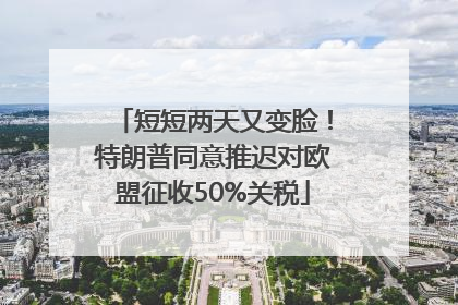 短短两天又变脸！特朗普同意推迟对欧盟征收50%关税