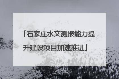 石家庄水文测报能力提升建设项目加速推进