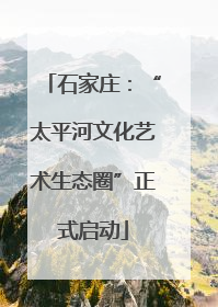 石家庄：“太平河文化艺术生态圈”正式启动