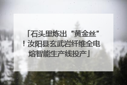 石头里炼出“黄金丝”！汝阳县玄武岩纤维全电熔智能生产线投产