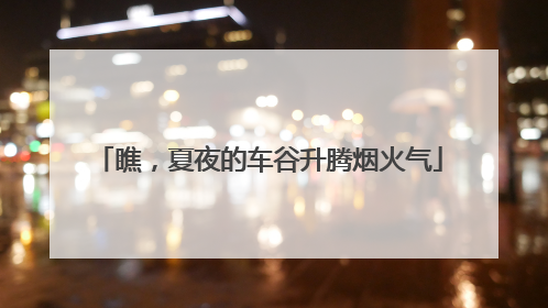 瞧，夏夜的车谷升腾烟火气