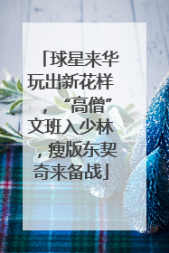 球星来华玩出新花样，“高僧”文班入少林，瘦版东契奇来备战