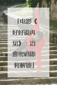 电影《好好说再见》：治愈密码即将解锁