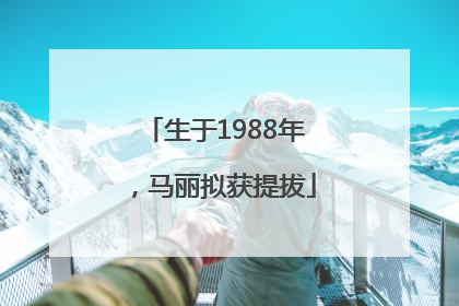 生于1988年，马丽拟获提拔