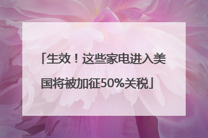 生效！这些家电进入美国将被加征50%关税