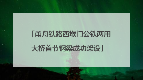 甬舟铁路西堠门公铁两用大桥首节钢梁成功架设