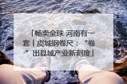 畅卖全球 河南有一套丨虞城钢卷尺：“卷”出县域产业新刻度