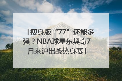 瘦身版“77”还能多强？NBA球星东契奇7月来沪出战热身赛