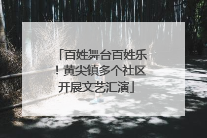 百姓舞台百姓乐！黄尖镇多个社区开展文艺汇演