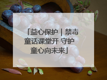 益心保护｜禁毒童话课堂开 守护童心向未来