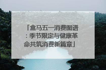 盒马五一消费图谱：季节限定与健康革命共筑消费新篇章