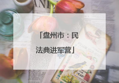 盘州市：民法典进军营