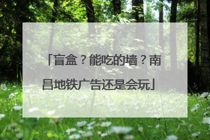 盲盒？能吃的墙？南昌地铁广告还是会玩