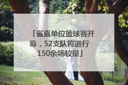 省直单位篮球赛开幕，52支队将进行150余场较量
