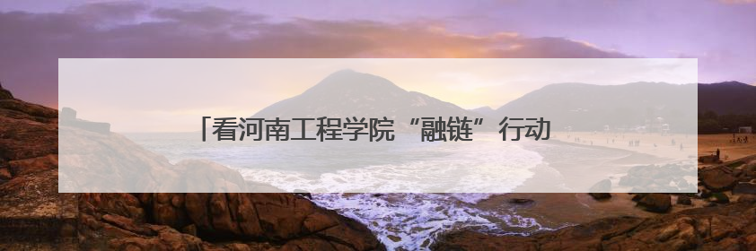 看河南工程学院“融链”行动 如何为区域发展按下“加速键”