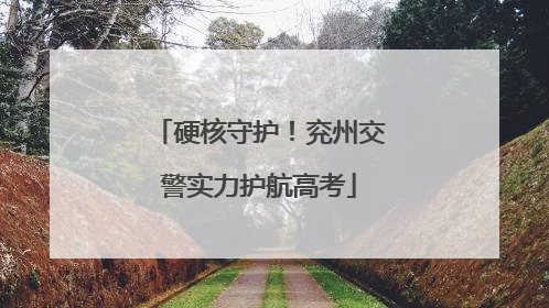 硬核守护！兖州交警实力护航高考