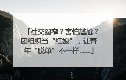 社交圈窄？害怕尴尬？团组织当“红娘”，让青年“脱单”不一样……