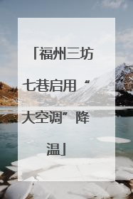 福州三坊七巷启用“大空调”降温