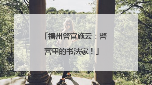 福州警官施云：警营里的书法家！