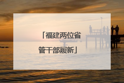 福建两位省管干部履新