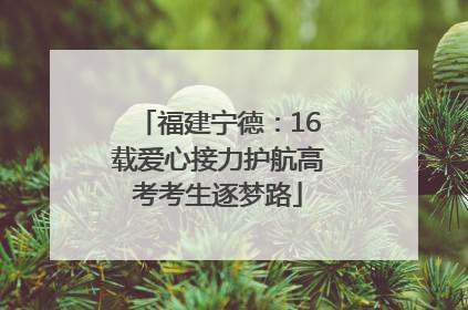 福建宁德：16载爱心接力护航高考考生逐梦路