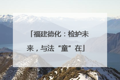 福建德化：检护未来，与法“童”在