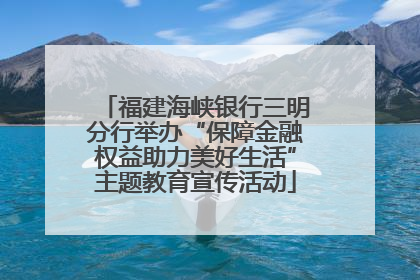 福建海峡银行三明分行举办“保障金融权益助力美好生活”主题教育宣传活动