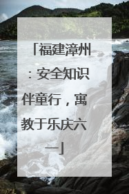 福建漳州：安全知识伴童行，寓教于乐庆六一