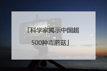 科学家揭示中国超500种毒蘑菇