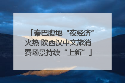 秦巴腹地“夜经济”火热 陕西汉中文旅消费场景持续“上新”