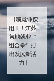 稳就业保用工！江苏各地就业“组合拳”打出发展新活力