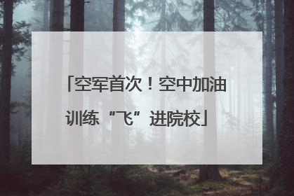 空军首次！空中加油训练“飞”进院校