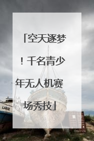 空天逐梦！千名青少年无人机赛场秀技