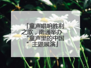 童声唱响胜利之歌，南通举办“童声里的中国”主题展演