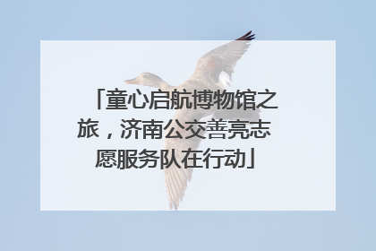 童心启航博物馆之旅，济南公交善亮志愿服务队在行动