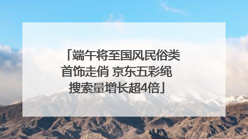 端午将至国风民俗类首饰走俏 京东五彩绳搜索量增长超4倍