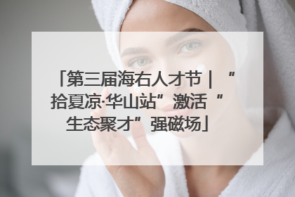 第三届海右人才节｜“拾夏凉·华山站”激活“生态聚才”强磁场
