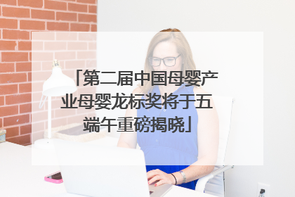 第二届中国母婴产业母婴龙标奖将于五端午重磅揭晓