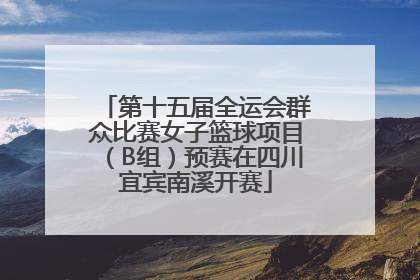 第十五届全运会群众比赛女子篮球项目（B组）预赛在四川宜宾南溪开赛