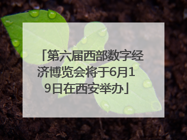第六届西部数字经济博览会将于6月19日在西安举办