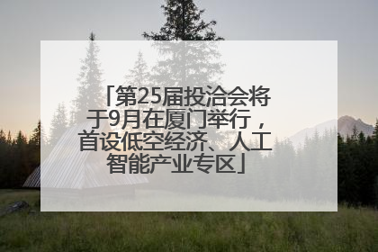 第25届投洽会将于9月在厦门举行，首设低空经济、人工智能产业专区