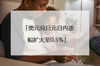 美元兑日元日内涨幅扩大至0.5%