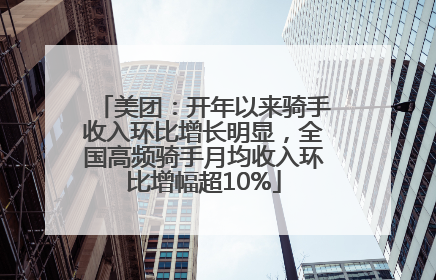 美团：开年以来骑手收入环比增长明显，全国高频骑手月均收入环比增幅超10%