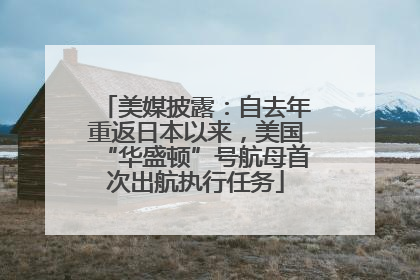 美媒披露：自去年重返日本以来，美国“华盛顿”号航母首次出航执行任务