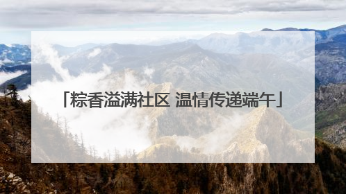 粽香溢满社区 温情传递端午